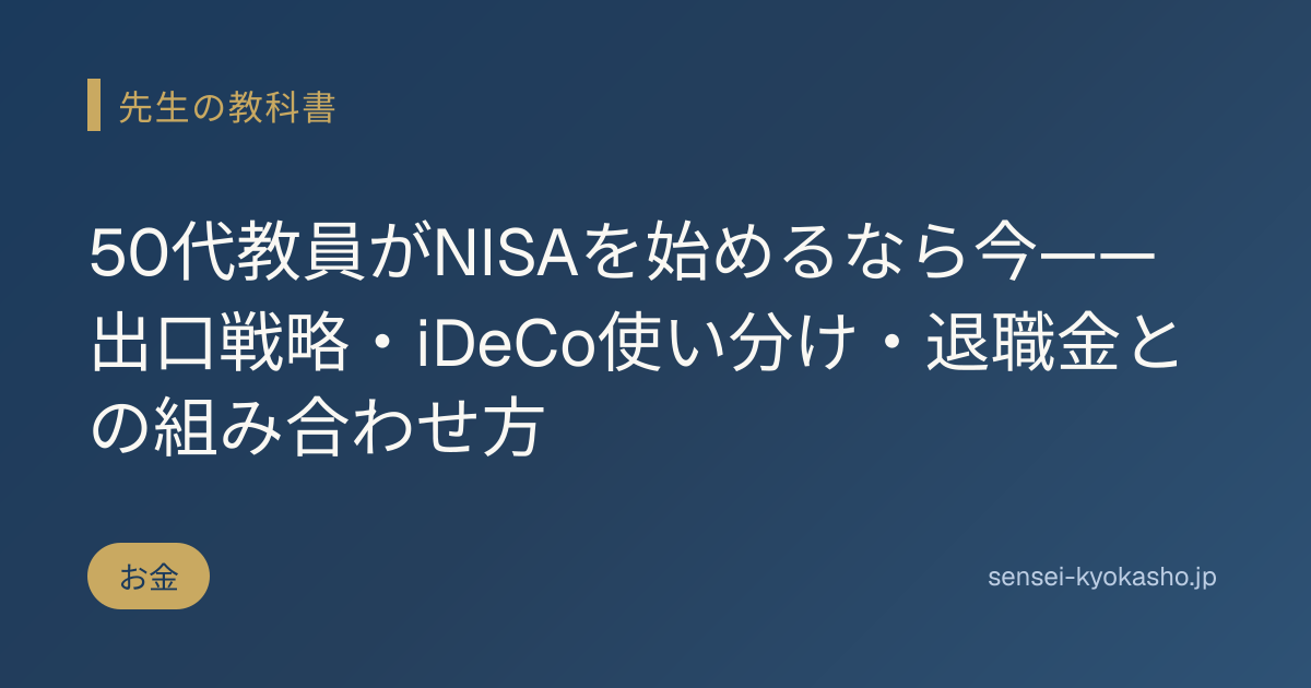 50代教員がNISAを始めるなら今——出口戦略・iDeCo使い分け・退職金との組み合わせ方