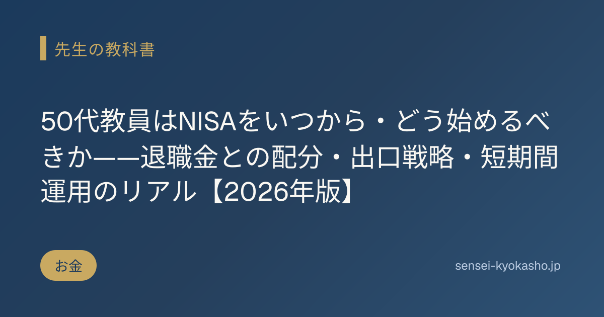 50代教員はNISAをいつから・どう始めるべきか——退職金との配分・出口戦略・短期間運用のリアル【2026年版】