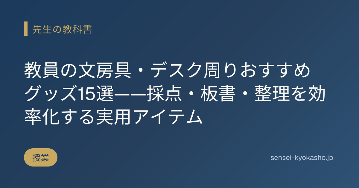 教員の文房具・デスク周りおすすめグッズ15選——採点・板書・整理を効率化する実用アイテム