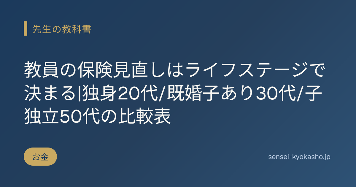 教員の保険見直しはライフステージで決まる|独身20代/既婚子あり30代/子独立50代の比較表