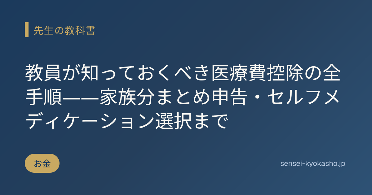 教員が知っておくべき医療費控除の全手順――家族分まとめ申告・セルフメディケーション選択まで