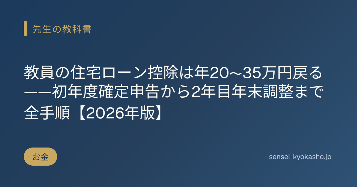 教員の住宅ローン控除は年20〜35万円戻る——初年度確定申告から2年目年末調整まで全手順【2026年版】