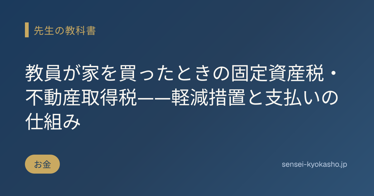 教員が家を買ったときの固定資産税・不動産取得税——軽減措置と支払いの仕組み