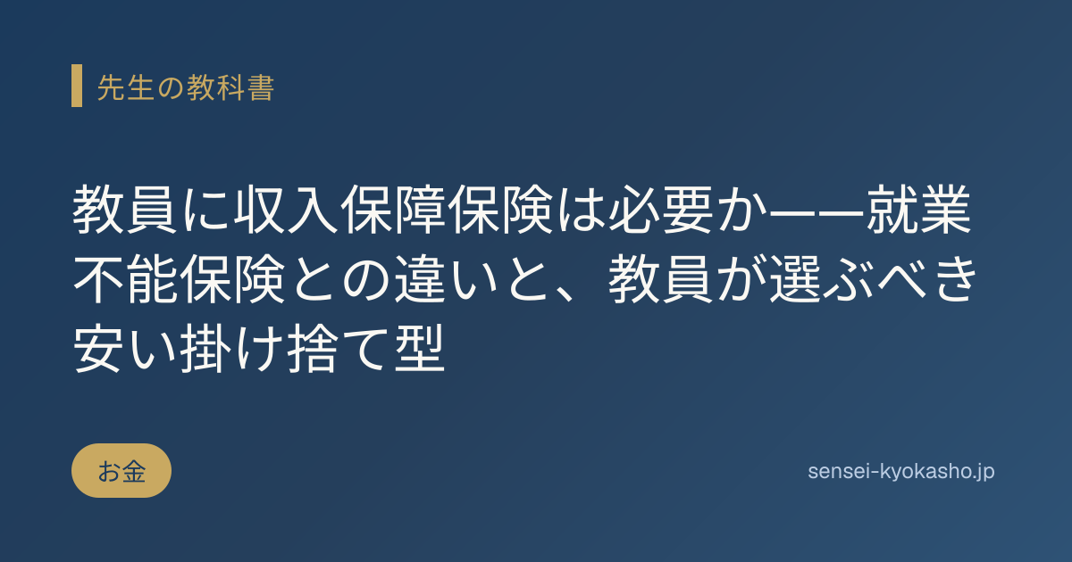 教員に収入保障保険は必要か——就業不能保険との違いと、教員が選ぶべき安い掛け捨て型